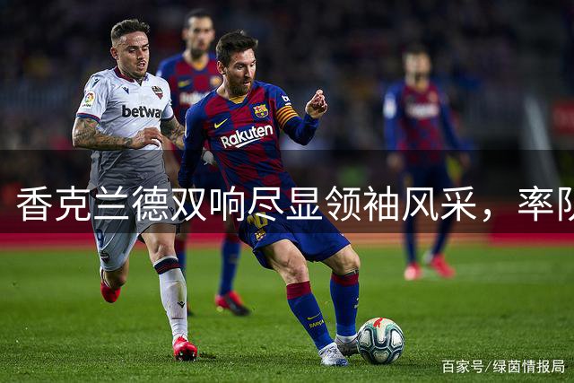 香克兰德双响尽显领袖风采，率队斩获关键联赛胜利